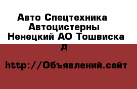 Авто Спецтехника - Автоцистерны. Ненецкий АО,Тошвиска д.